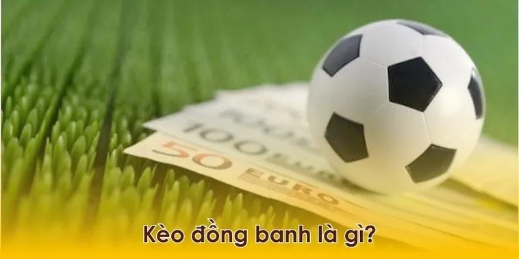 Kèo Đồng Banh Là Gì Và Bí Quyết Đặt Cược Để Luôn Giữ Vững Lợi Thế