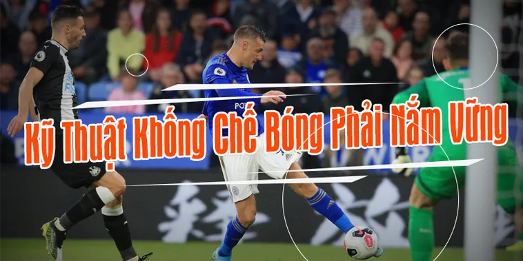 Kỹ Thuật Khống Chế Bóng Cơ Bản Và Nâng Cao Cho Cầu Thủ